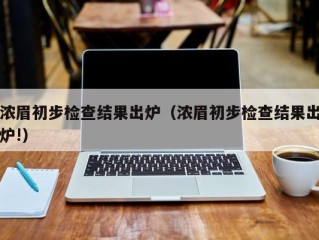 浓眉初步检查结果出炉（浓眉初步检查结果出炉!）