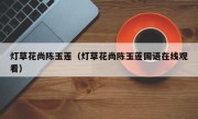 灯草花尚陈玉莲（灯草花尚陈玉莲国语在线观看）