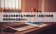 注册公司需要什么手续和证件（注册公司需要哪些材料和流程2021）