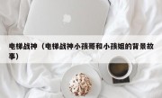电梯战神（电梯战神小孩哥和小孩姐的背景故事）