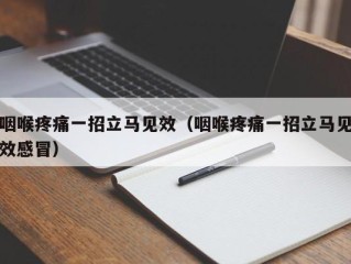 咽喉疼痛一招立马见效（咽喉疼痛一招立马见效感冒）