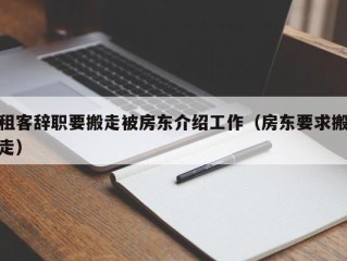 租客辞职要搬走被房东介绍工作（房东要求搬走）