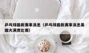 乒乓球最新赛事消息（乒乓球最新赛事消息美国大满贯比赛）