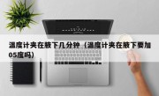温度计夹在腋下几分钟（温度计夹在腋下要加05度吗）