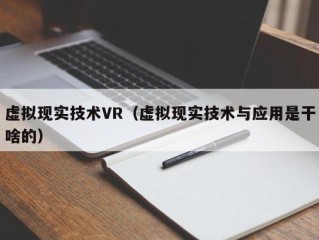 虚拟现实技术VR（虚拟现实技术与应用是干啥的）
