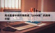 周也直播中将忏悔读成“QIAN悔”的简单介绍