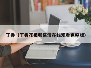 丁香（丁香花视频高清在线观看完整版）