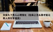 分床久了男人心理变化（在床上怎么做才能让男人荷尔蒙提高）