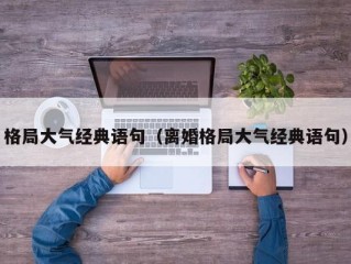 格局大气经典语句（离婚格局大气经典语句）