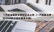 一汽丰田新款卡罗拉正式上市（一汽丰田卡罗拉2020款价格优惠多少钱）