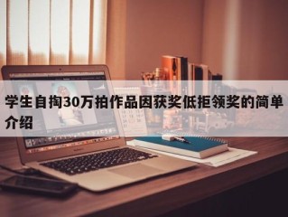 学生自掏30万拍作品因获奖低拒领奖的简单介绍
