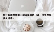 为什么理发师都不建议染黑色（染一次头发得多久排毒）