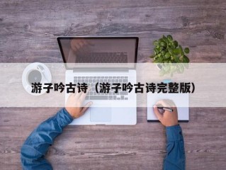 游子吟古诗（游子吟古诗完整版）