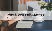 lpl夏季赛（lpl夏季赛第三名积分多少）