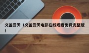 义盖云天（义盖云天电影在线观看免费完整版）