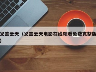 义盖云天（义盖云天电影在线观看免费完整版）