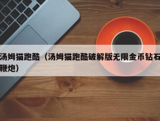 汤姆猫跑酷（汤姆猫跑酷破解版无限金币钻石鞭炮）