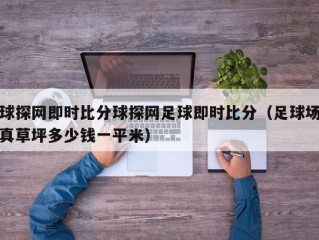 球探网即时比分球探网足球即时比分（足球场真草坪多少钱一平米）
