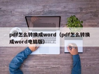 pdf怎么转换成word（pdf怎么转换成word电脑版）