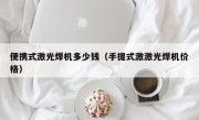 便携式激光焊机多少钱（手提式激激光焊机价格）
