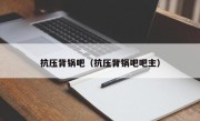 抗压背锅吧（抗压背锅吧吧主）