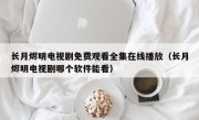 长月烬明电视剧免费观看全集在线播放（长月烬明电视剧哪个软件能看）