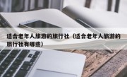 适合老年人旅游的旅行社（适合老年人旅游的旅行社有哪些）