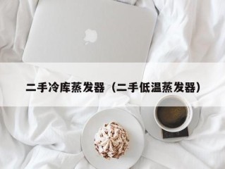 二手冷库蒸发器（二手低温蒸发器）