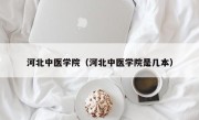 河北中医学院（河北中医学院是几本）