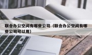 联合办公空间有哪些公司（联合办公空间有哪些公司可以用）