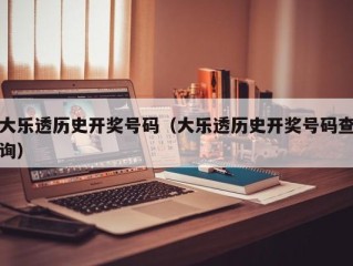 大乐透历史开奖号码（大乐透历史开奖号码查询）