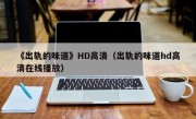 《出轨的味道》HD高清（出轨的味道hd高清在线播放）