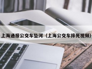 上海通报公交车坠河（上海公交车摔死视频）