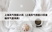 上海天气预报15天（上海天气预报15天准确天气查询表）