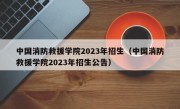 中国消防救援学院2023年招生（中国消防救援学院2023年招生公告）