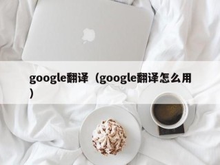 google翻译（google翻译怎么用）