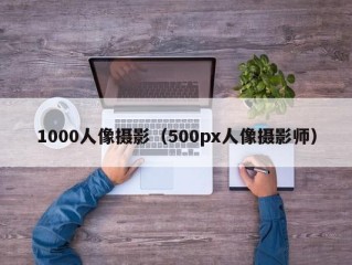 1000人像摄影（500px人像摄影师）