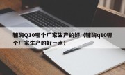 辅酶Q10哪个厂家生产的好（辅酶q10哪个厂家生产的好一点）