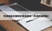 天津地面沉降初步原因查明（天津地面塌陷）