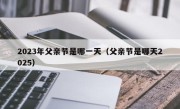 2023年父亲节是哪一天（父亲节是哪天2025）