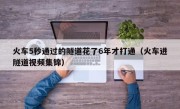 火车5秒通过的隧道花了6年才打通（火车进隧道视频集锦）