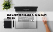 劳动节放假2023年放几天（2023年的劳动节）
