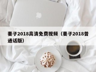 妻子2018高清免费视频（妻子2018普通话版）
