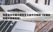 韩官员对中国大使出言不逊中方回应（中国驻韩国大使朝鲜族）