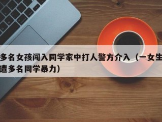 多名女孩闯入同学家中打人警方介入（一女生遭多名同学暴力）