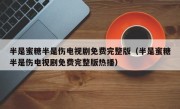 半是蜜糖半是伤电视剧免费完整版（半是蜜糖半是伤电视剧免费完整版热播）