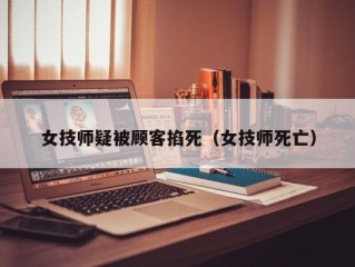 女技师疑被顾客掐死（女技师死亡）