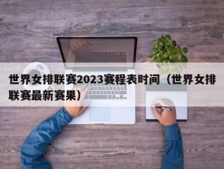 世界女排联赛2023赛程表时间（世界女排联赛最新赛果）