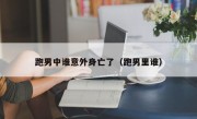 跑男中谁意外身亡了（跑男里谁）