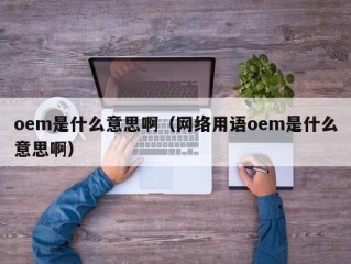 oem是什么意思啊（网络用语oem是什么意思啊）